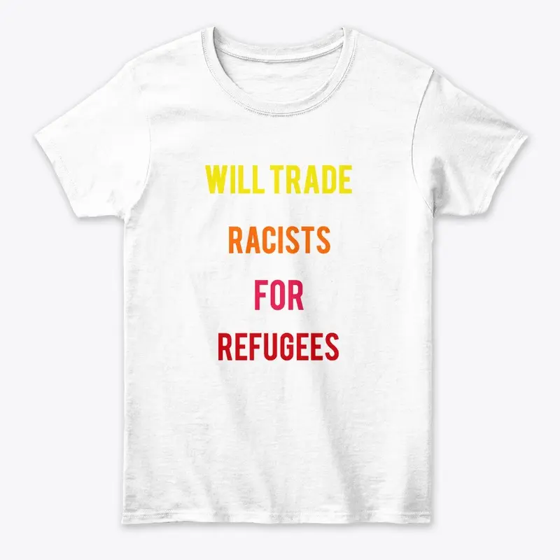 WILL TRADE RACISTS FOR REFUGEES