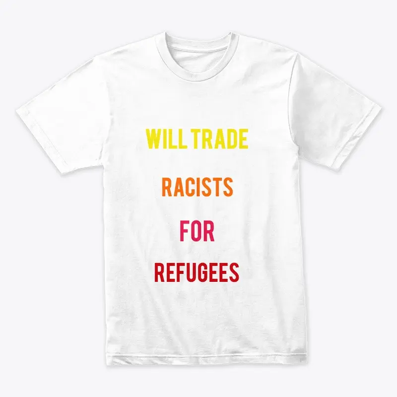 WILL TRADE RACISTS FOR REFUGEES