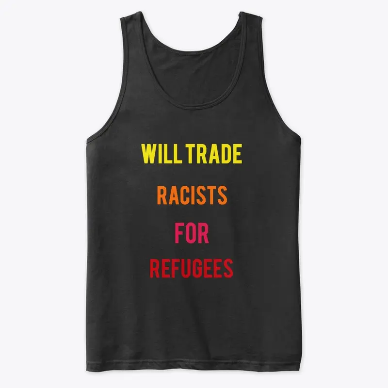 WILL TRADE RACISTS FOR REFUGEES